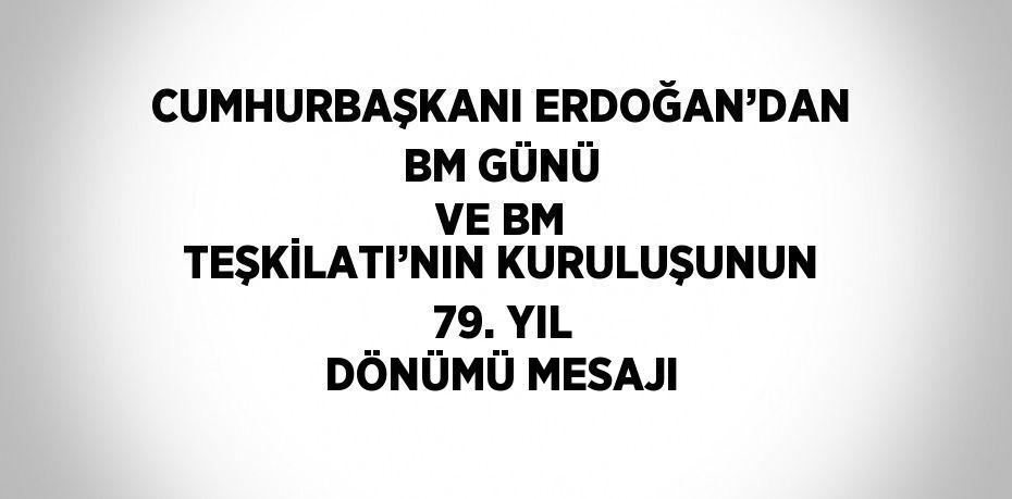 CUMHURBAŞKANI ERDOĞAN’DAN BM GÜNÜ VE BM TEŞKİLATI’NIN KURULUŞUNUN 79. YIL DÖNÜMÜ MESAJI