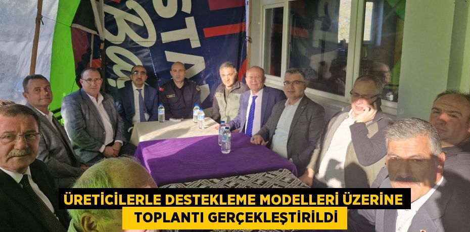 ÜRETİCİLERLE DESTEKLEME MODELLERİ ÜZERİNE   TOPLANTI GERÇEKLEŞTİRİLDİ