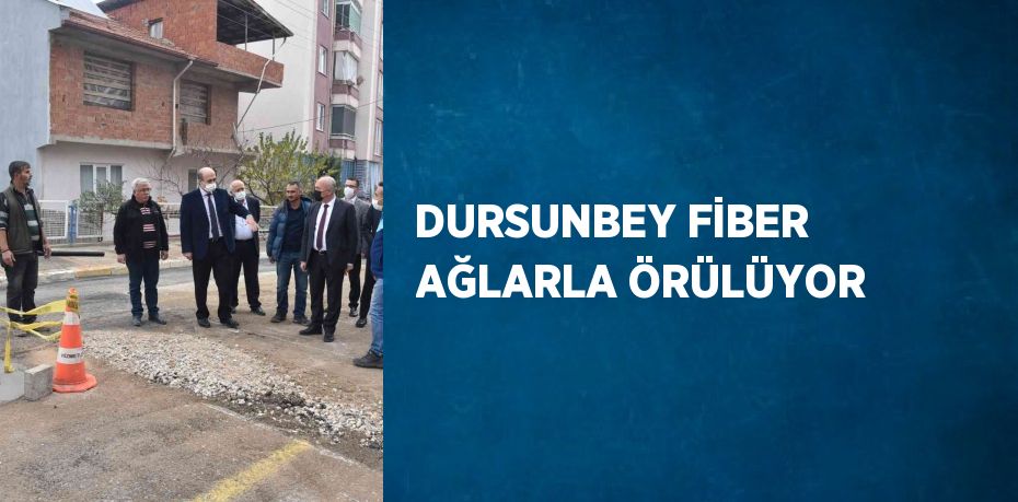 DURSUNBEY FİBER AĞLARLA ÖRÜLÜYOR