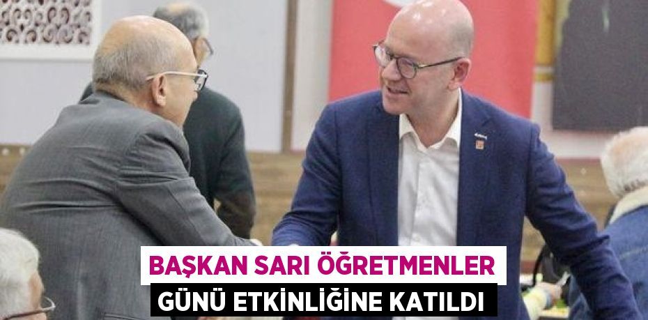 BAŞKAN SARI ÖĞRETMENLER GÜNÜ ETKİNLİĞİNE KATILDI