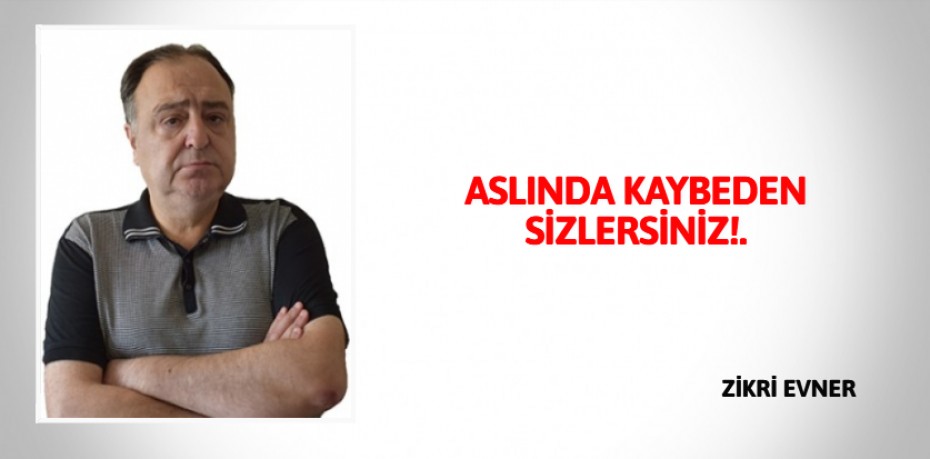 ASLINDA KAYBEDEN SİZLERSİNİZ!.