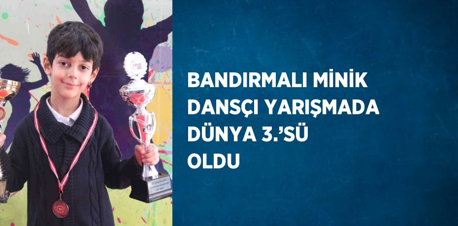 BANDIRMALI MİNİK DANSÇI YARIŞMADA DÜNYA 3.’SÜ OLDU