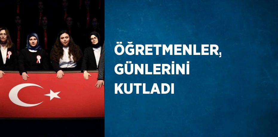 ÖĞRETMENLER, GÜNLERİNİ KUTLADI