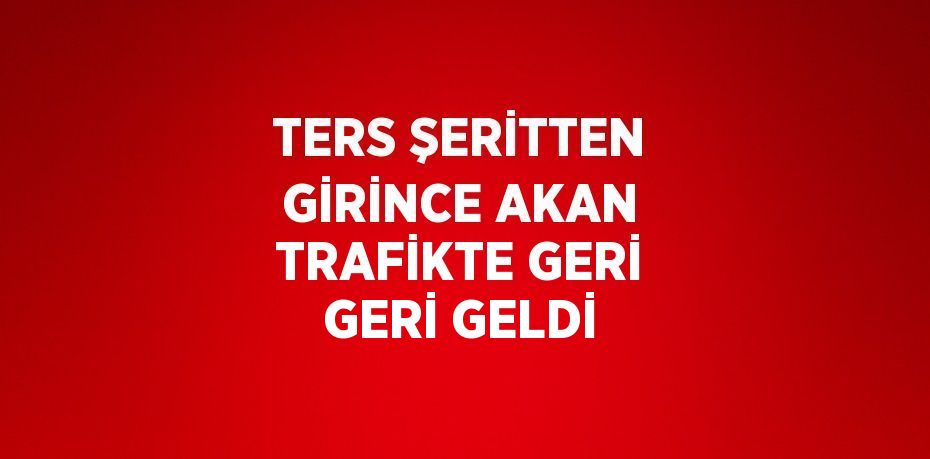 TERS ŞERİTTEN GİRİNCE AKAN TRAFİKTE GERİ GERİ GELDİ