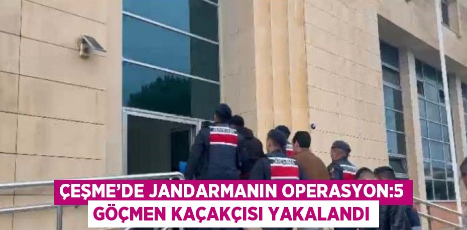 ÇEŞME’DE JANDARMANIN OPERASYON:5 GÖÇMEN KAÇAKÇISI YAKALANDI