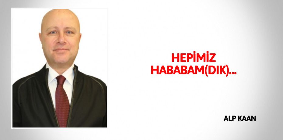 HEPİMİZ HABABAM(DIK)…