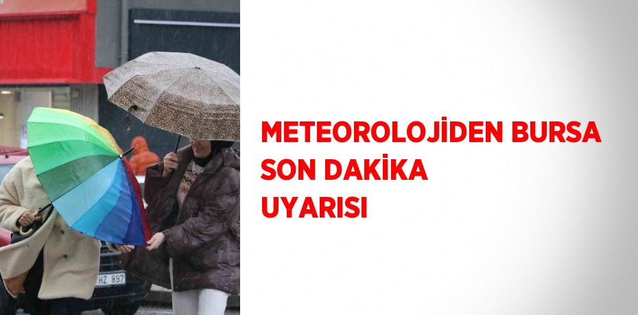 METEOROLOJİDEN BURSA SON DAKİKA UYARISI