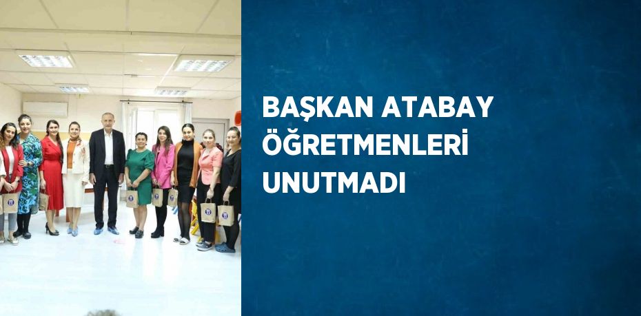 BAŞKAN ATABAY ÖĞRETMENLERİ UNUTMADI