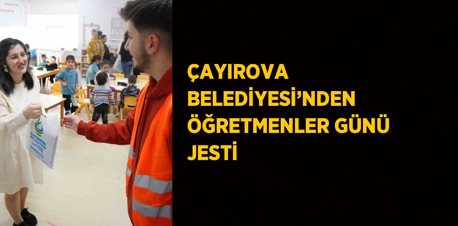 ÇAYIROVA BELEDİYESİ’NDEN ÖĞRETMENLER GÜNÜ JESTİ