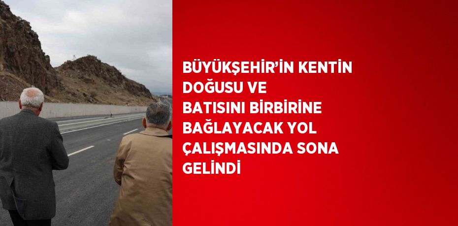 BÜYÜKŞEHİR’İN KENTİN DOĞUSU VE BATISINI BİRBİRİNE BAĞLAYACAK YOL ÇALIŞMASINDA SONA GELİNDİ