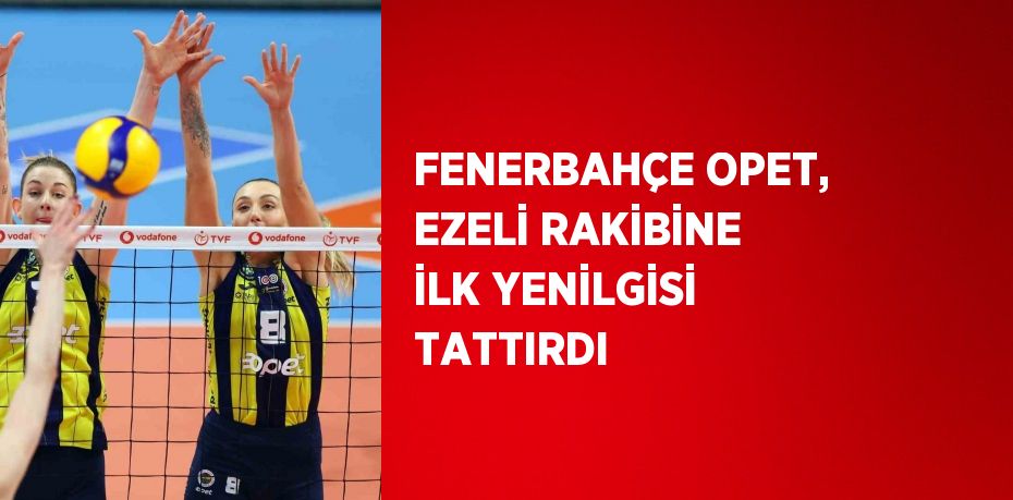 FENERBAHÇE OPET, EZELİ RAKİBİNE İLK YENİLGİSİ TATTIRDI