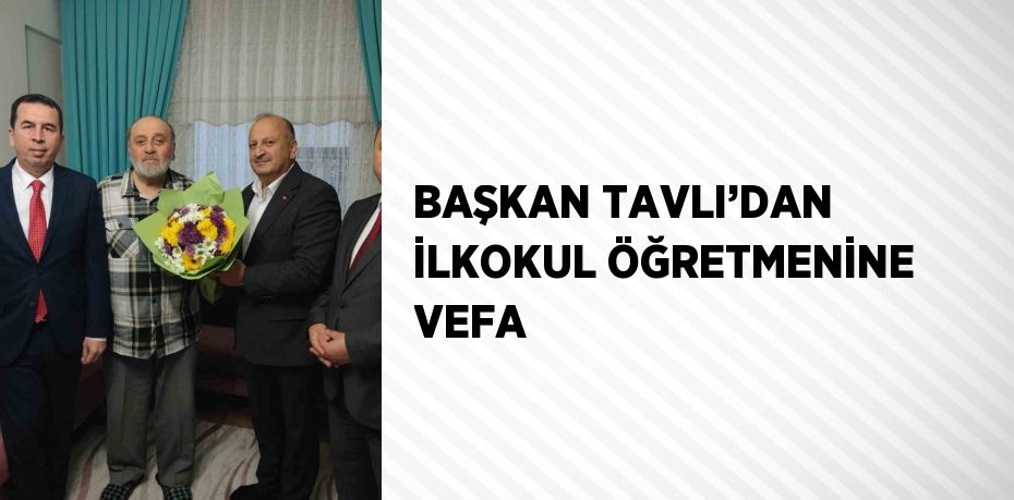 BAŞKAN TAVLI’DAN İLKOKUL ÖĞRETMENİNE VEFA