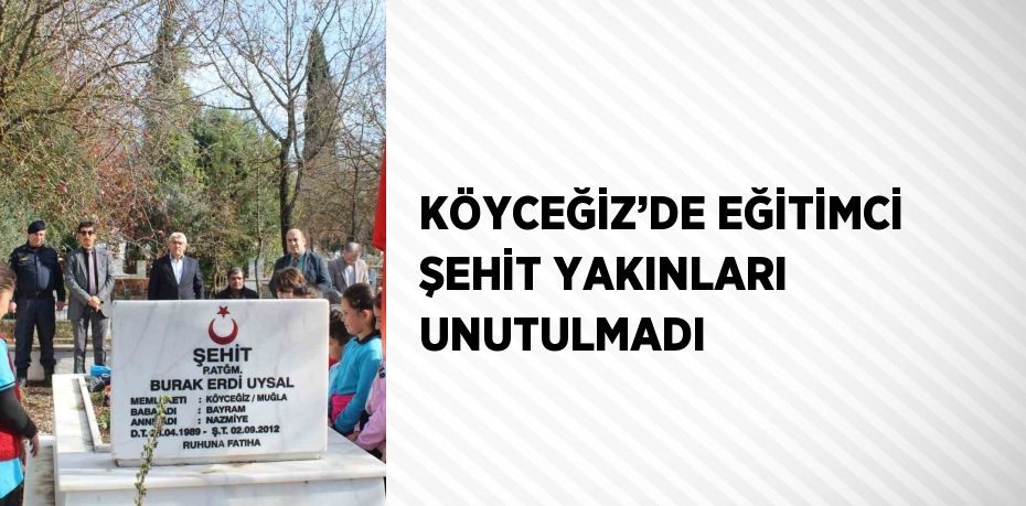 KÖYCEĞİZ’DE EĞİTİMCİ ŞEHİT YAKINLARI UNUTULMADI