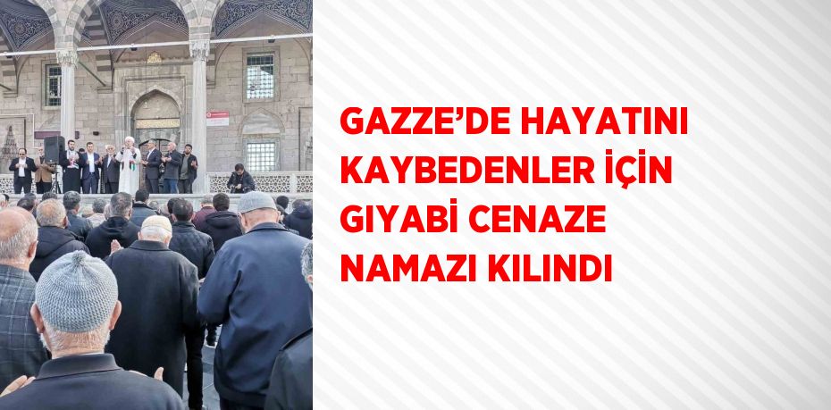 GAZZE’DE HAYATINI KAYBEDENLER İÇİN GIYABİ CENAZE NAMAZI KILINDI