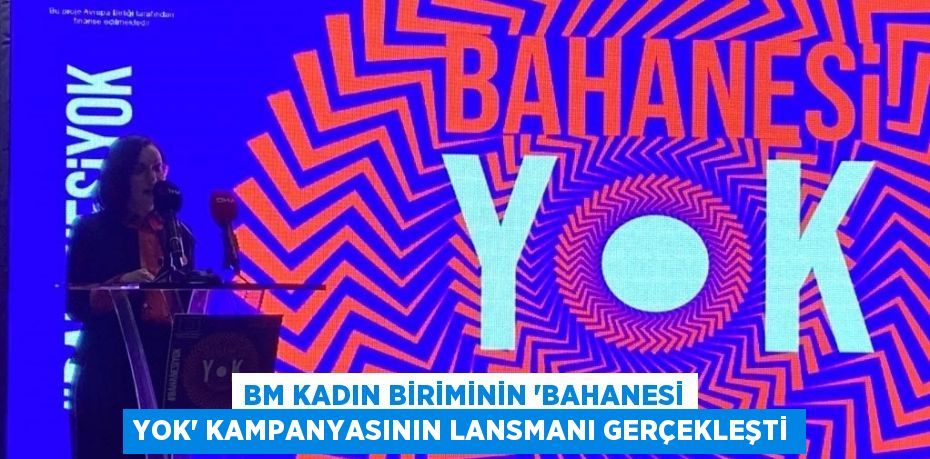 BM KADIN BİRİMİNİN 'BAHANESİ YOK' KAMPANYASININ LANSMANI GERÇEKLEŞTİ