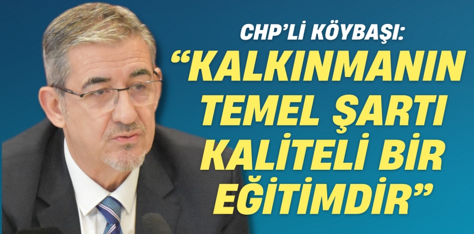 CHP’Lİ KÖYBAŞI: “KALKINMANIN  TEMEL ŞARTI KALİTELİ BİR EĞİTİMDİR”