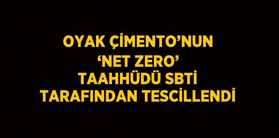 OYAK ÇİMENTO’NUN ‘NET ZERO’ TAAHHÜDÜ SBTİ TARAFINDAN TESCİLLENDİ