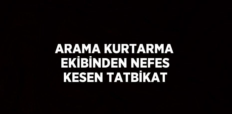 ARAMA KURTARMA EKİBİNDEN NEFES KESEN TATBİKAT