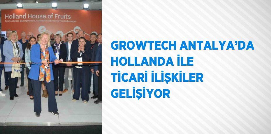 GROWTECH ANTALYA’DA HOLLANDA İLE TİCARİ İLİŞKİLER GELİŞİYOR