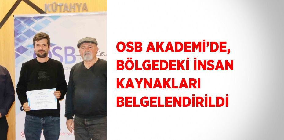 OSB AKADEMİ’DE, BÖLGEDEKİ İNSAN KAYNAKLARI BELGELENDİRİLDİ