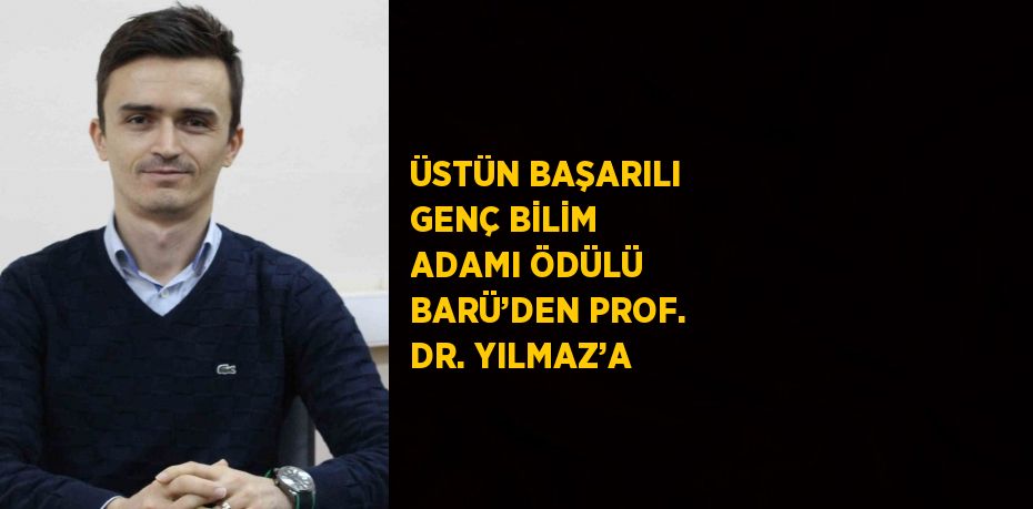 ÜSTÜN BAŞARILI GENÇ BİLİM ADAMI ÖDÜLÜ BARÜ’DEN PROF. DR. YILMAZ’A