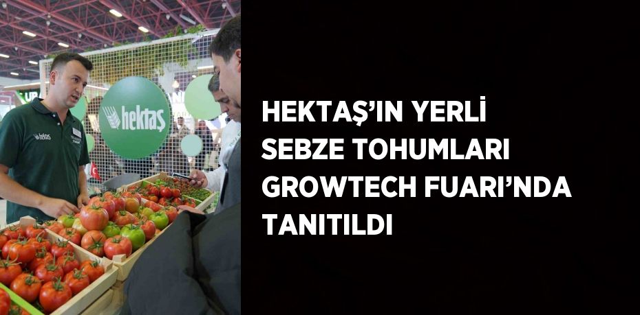 HEKTAŞ’IN YERLİ SEBZE TOHUMLARI GROWTECH FUARI’NDA TANITILDI