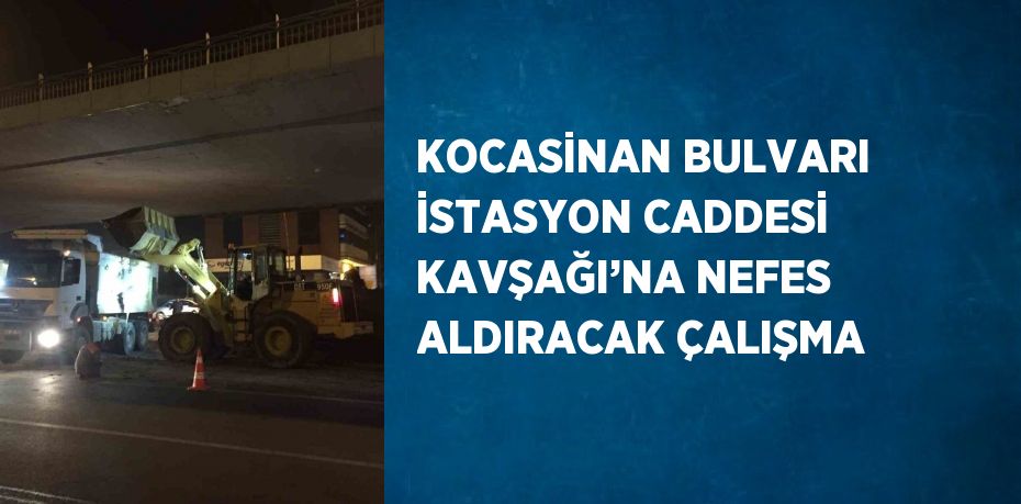 KOCASİNAN BULVARI İSTASYON CADDESİ KAVŞAĞI’NA NEFES ALDIRACAK ÇALIŞMA