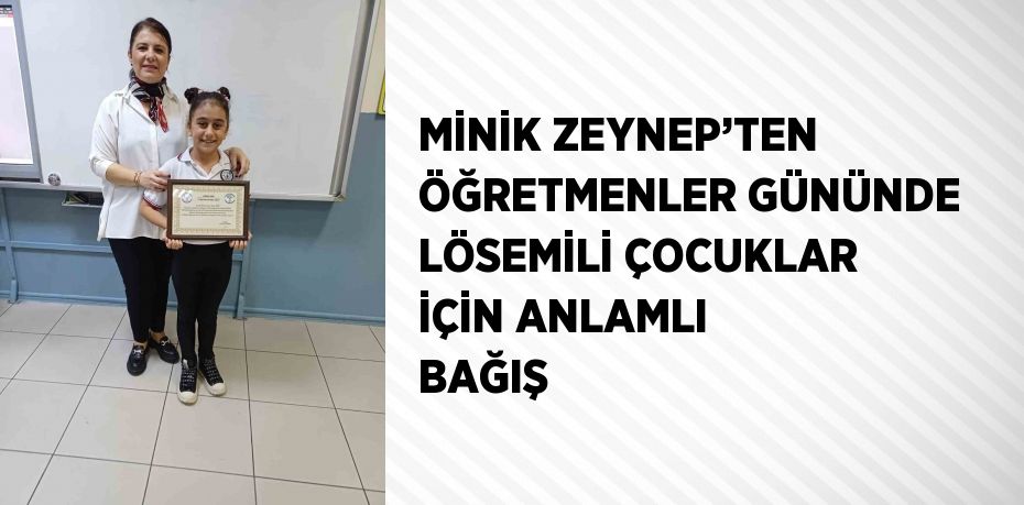 MİNİK ZEYNEP’TEN ÖĞRETMENLER GÜNÜNDE LÖSEMİLİ ÇOCUKLAR İÇİN ANLAMLI BAĞIŞ