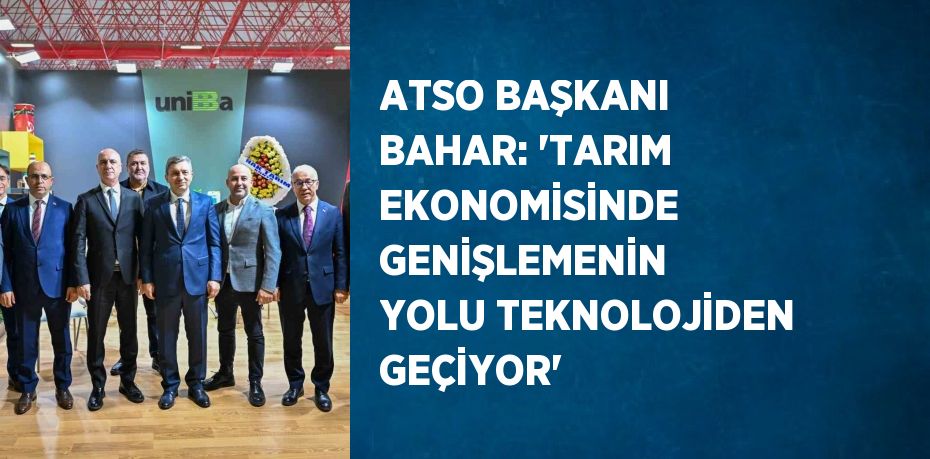 ATSO BAŞKANI BAHAR: 'TARIM EKONOMİSİNDE GENİŞLEMENİN YOLU TEKNOLOJİDEN GEÇİYOR'