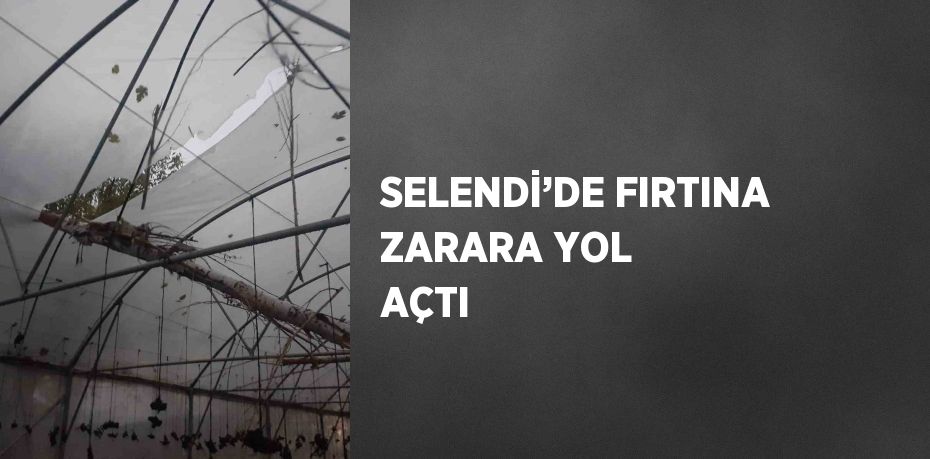 SELENDİ’DE FIRTINA ZARARA YOL AÇTI