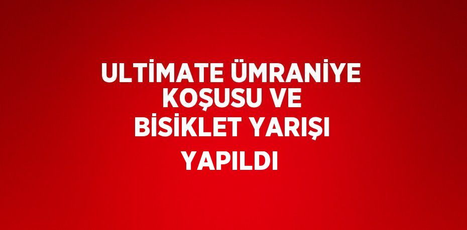 ULTİMATE ÜMRANİYE KOŞUSU VE BİSİKLET YARIŞI YAPILDI