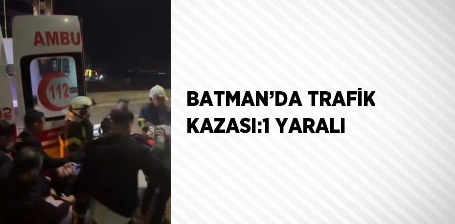 BATMAN’DA TRAFİK KAZASI:1 YARALI