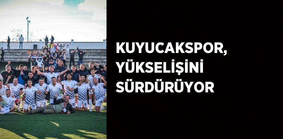 KUYUCAKSPOR, YÜKSELİŞİNİ SÜRDÜRÜYOR