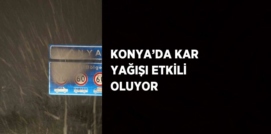 KONYA’DA KAR YAĞIŞI ETKİLİ OLUYOR