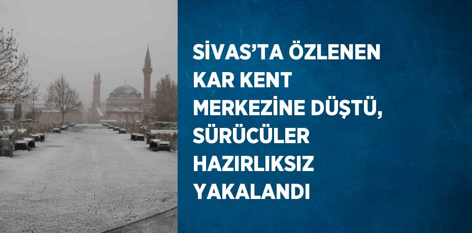 SİVAS’TA ÖZLENEN KAR KENT MERKEZİNE DÜŞTÜ, SÜRÜCÜLER HAZIRLIKSIZ YAKALANDI