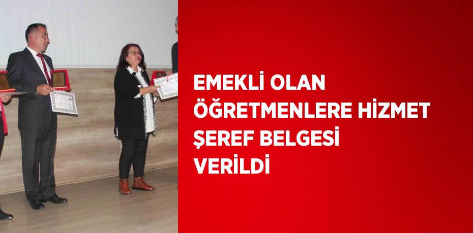 EMEKLİ OLAN ÖĞRETMENLERE HİZMET ŞEREF BELGESİ VERİLDİ