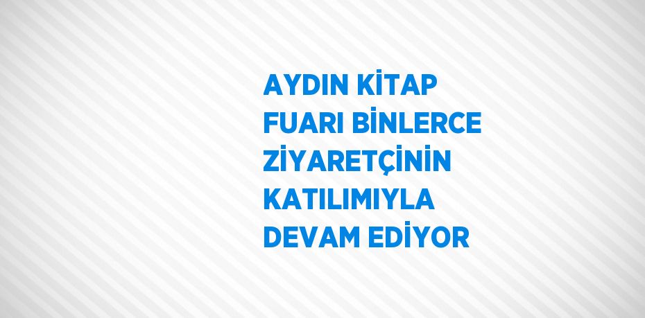 AYDIN KİTAP FUARI BİNLERCE ZİYARETÇİNİN KATILIMIYLA DEVAM EDİYOR