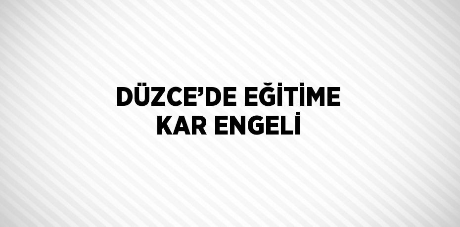 DÜZCE’DE EĞİTİME KAR ENGELİ