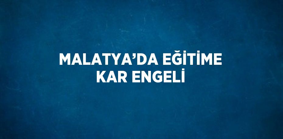 MALATYA’DA EĞİTİME KAR ENGELİ