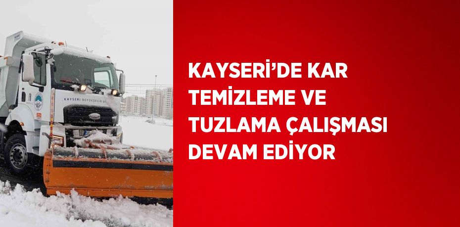 KAYSERİ’DE KAR TEMİZLEME VE TUZLAMA ÇALIŞMASI DEVAM EDİYOR