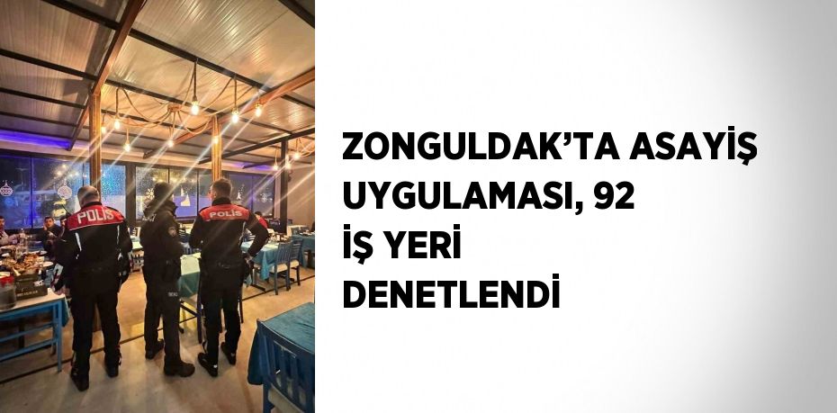 ZONGULDAK’TA ASAYİŞ UYGULAMASI, 92 İŞ YERİ DENETLENDİ