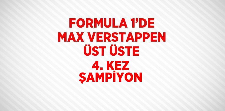 FORMULA 1’DE MAX VERSTAPPEN ÜST ÜSTE 4. KEZ ŞAMPİYON