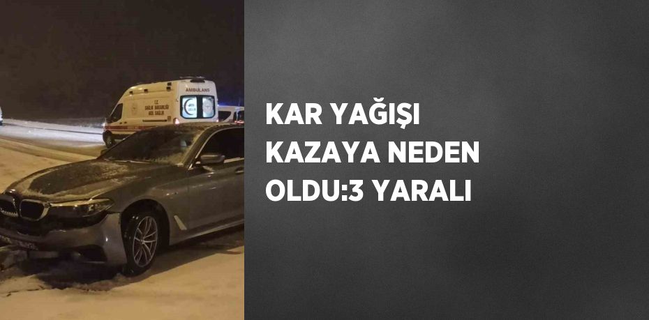 KAR YAĞIŞI KAZAYA NEDEN OLDU:3 YARALI