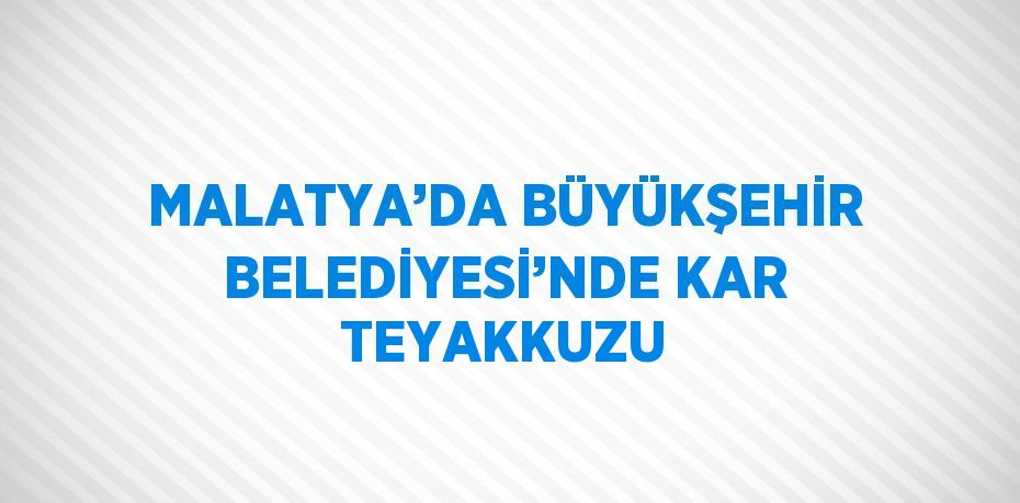 MALATYA’DA BÜYÜKŞEHİR BELEDİYESİ’NDE KAR TEYAKKUZU