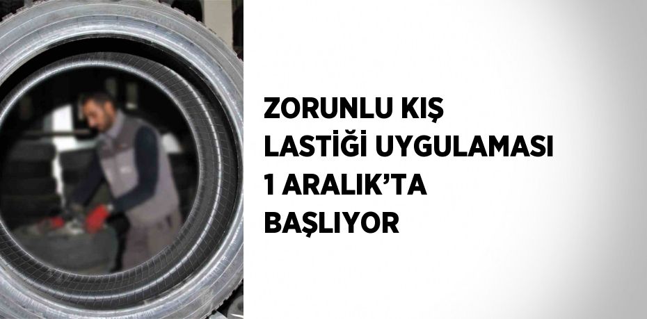 ZORUNLU KIŞ LASTİĞİ UYGULAMASI 1 ARALIK’TA BAŞLIYOR