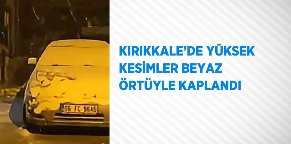 KIRIKKALE’DE YÜKSEK KESİMLER BEYAZ ÖRTÜYLE KAPLANDI