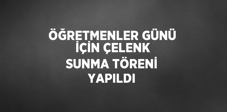 ÖĞRETMENLER GÜNÜ İÇİN ÇELENK SUNMA TÖRENİ YAPILDI