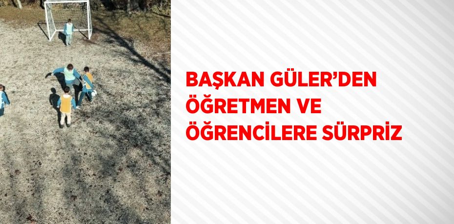 BAŞKAN GÜLER’DEN ÖĞRETMEN VE ÖĞRENCİLERE SÜRPRİZ