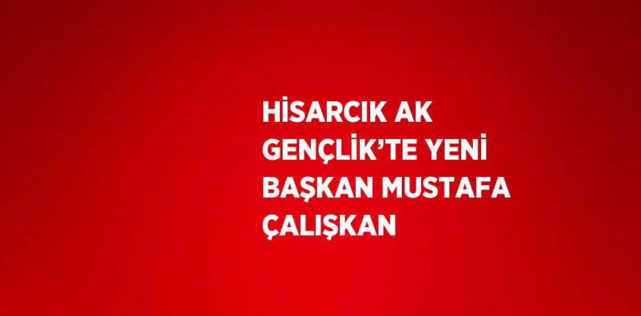 HİSARCIK AK GENÇLİK’TE YENİ BAŞKAN MUSTAFA ÇALIŞKAN