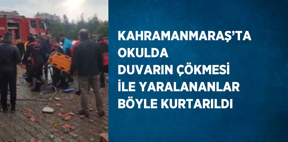 KAHRAMANMARAŞ’TA OKULDA DUVARIN ÇÖKMESİ İLE YARALANANLAR BÖYLE KURTARILDI